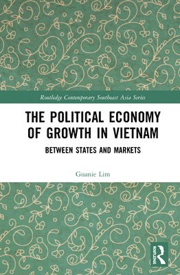 Guanie Lim, Singapore) Lim, Guanie (Nanyang Technological University - Political Economy of Growth in Vietnam, Inbunden
