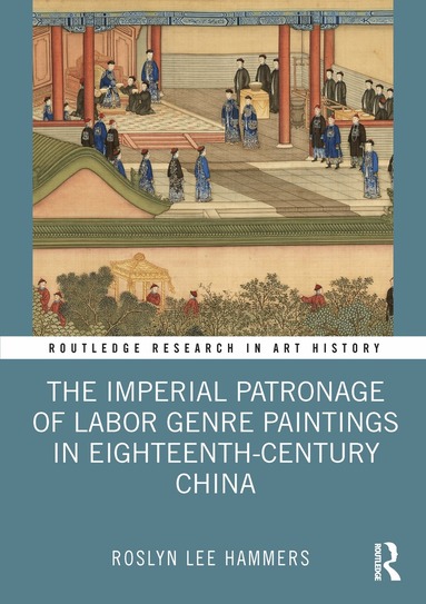 Roslyn Lee Hammers - Imperial Patronage of Labor Genre Paintings in Eighteenth-Century China, Inbunden