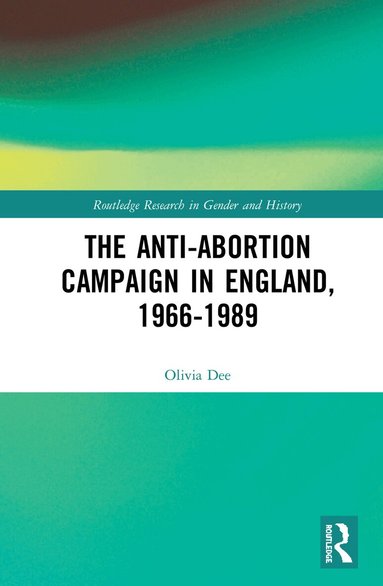 Olivia Dee - Anti-Abortion Campaign in England, 1966-1989, Inbunden