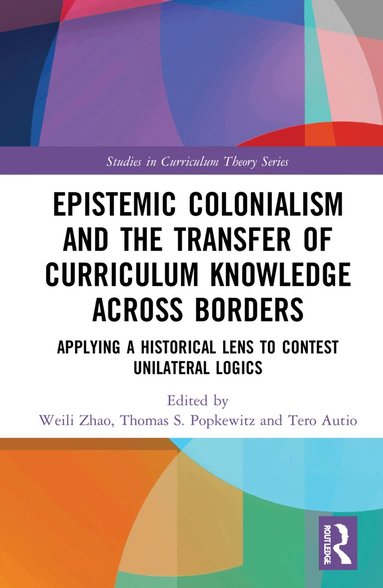 Weili Zhao, Thomas S. Popkewitz, Tero Autio - Epistemic Colonialism and the Transfer of Curriculum Knowledge across Borders, Inbunden