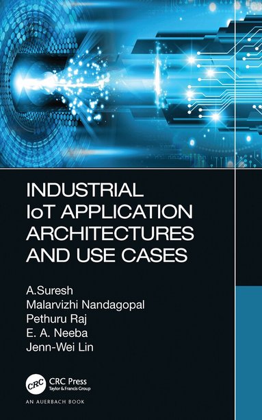 A. Suresh, Malarvizhi Nandagopal, Pethuru Raj, E. A. Neeba, Jenn-Wei Lin - Industrial IoT Application Architectures and Use Cases, Inbunden