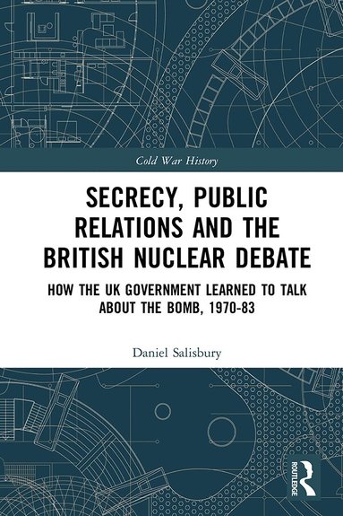 Daniel Salisbury - Secrecy, Public Relations and the British Nuclear Debate, Inbunden
