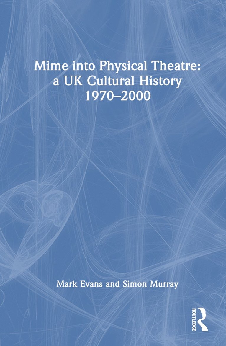 Mime into Physical Theatre: A UK Cultural History 19702000 1