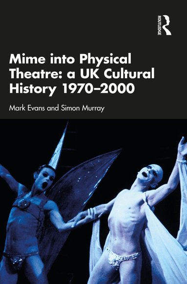 Mark Evans, Simon Murray - Mime into Physical Theatre: A UK Cultural History 1970–2000, Häftad