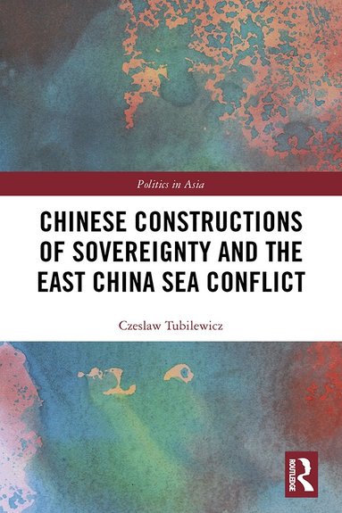 Czeslaw Tubilewicz - Chinese Constructions of Sovereignty and the East China Sea Conflict, Inbunden
