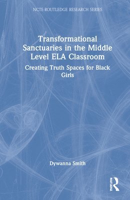 Dywanna Smith - Transformational Sanctuaries in the Middle Level ELA Classroom, Inbunden