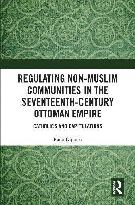 Radu Dipratu - Regulating Non-Muslim Communities in the Seventeenth-Century Ottoman Empire, Inbunden