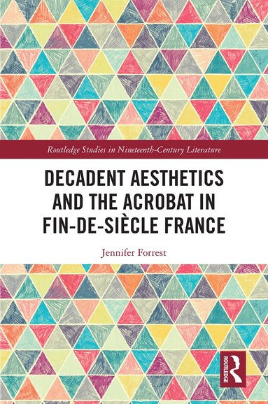 Jennifer Forrest - Decadent Aesthetics and the Acrobat in French Fin de siècle, Inbunden
