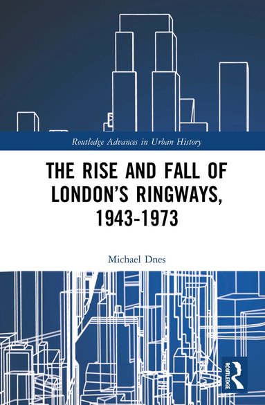 Michael Dnes - Rise and Fall of London’s Ringways, 1943-1973, Inbunden