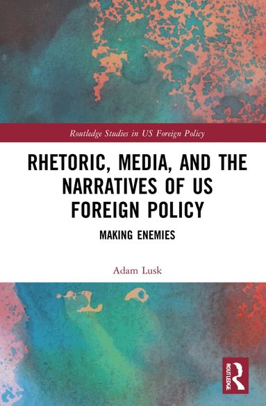 Adam Lusk - Rhetoric, Media, and the Narratives of US Foreign Policy, Inbunden