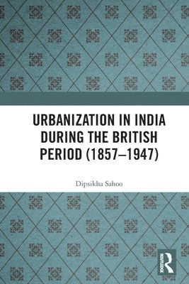 bokomslag Urbanization in India During the British Period (18571947)