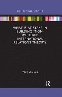bokomslag What Is at Stake in Building Non-Western International Relations Theory?