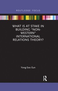 bokomslag What Is at Stake in Building "Non-Western" International Relations Theory?