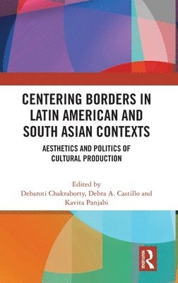 Debaroti Chakraborty, Debra A. Castillo, Kavita Panjabi, India) Chakraborty, Debaroti (Presidency University, USA) Castillo, Debra A. (Cornell University, India) Panjabi, Kavita (Jadavpur University, Kolkata - Centering Borders in Latin American and South Asian Contexts, Inbunden
