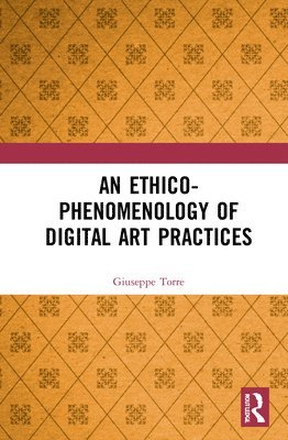 Giuseppe Torre - Ethico-Phenomenology of Digital Art Practices, Inbunden
