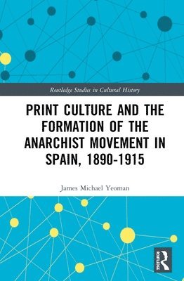 James Michael Yeoman - Print Culture and the Formation of the Anarchist Movement in Spain, 1890-1915, Inbunden