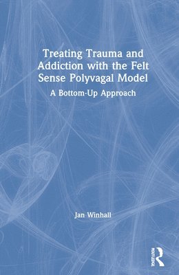 Jan Winhall - Treating Trauma and Addiction with the Felt Sense Polyvagal Model, Inbunden
