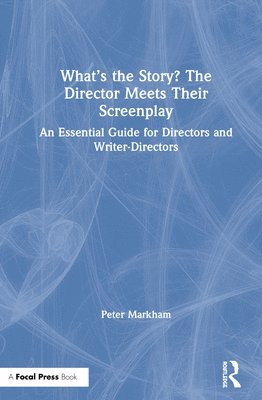 Peter Markham, USA) Markham, Peter (Former Head of Directing, AFI Conservatory - What’s the Story? The Director Meets Their Screenplay, Inbunden