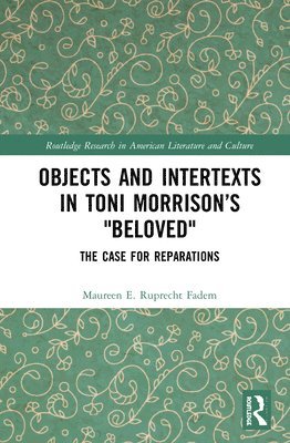 Maureen E. Ruprecht Fadem - Objects and Intertexts in Toni Morrison’s "Beloved", Inbunden
