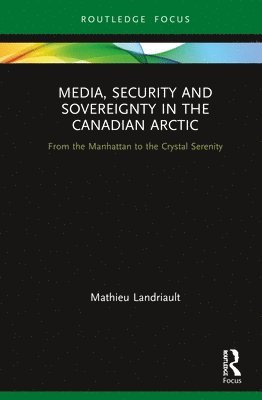 Mathieu Landriault - Media, Security and Sovereignty in the Canadian Arctic, Inbunden