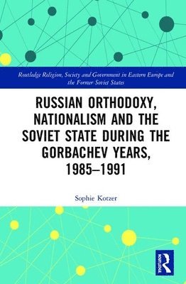 Russian Orthodoxy, Nationalism and the Soviet State during the Gorbachev Years, 1985-1991 1