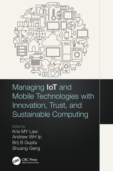 Kris M. Y. Law, Andrew W.H. Ip, Brij B. Gupta, Shuang Geng - Managing IoT and Mobile Technologies with Innovation, Trust, and Sustainable Computing, Inbunden