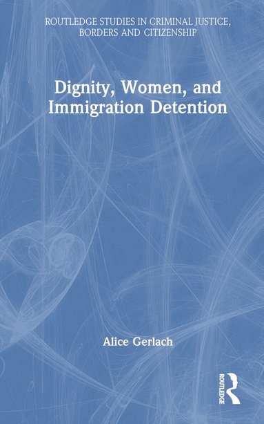 Alice Gerlach - Dignity, Women, and Immigration Detention, Inbunden
