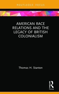 Thomas H. Stanton, USA) Stanton, Thomas H. (Johns Hopkins University - American Race Relations and the Legacy of British Colonialism, Inbunden