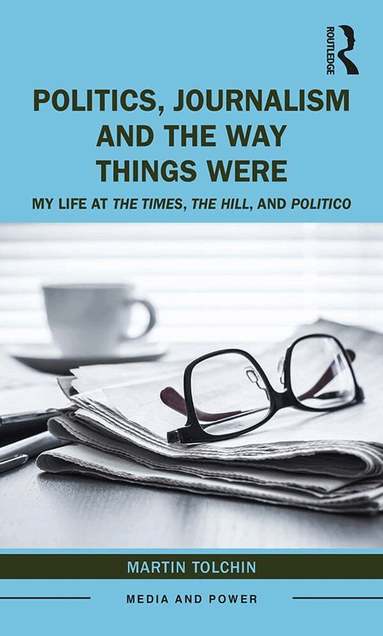 Martin Tolchin - Politics, Journalism, and The Way Things Were, Inbunden