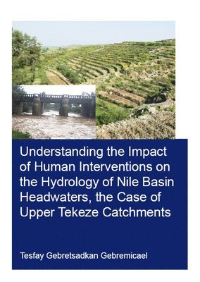 Tesfay Gebremicael - Understanding the Impact of Human Interventions on the Hydrology of Nile Basin Headwaters, the Case of Upper Tekeze Catchments, Häftad