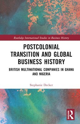 Stephanie Decker - Postcolonial Transition and Global Business History, Inbunden