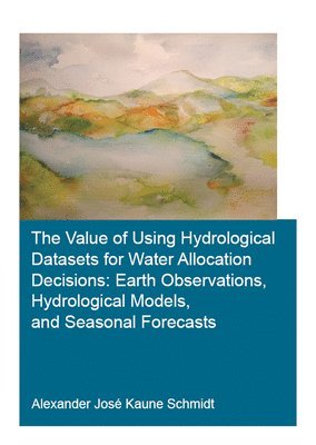 Alexander José Kaune Schmidt, Anirban Das, Gyandshwar Kumar Rao, Kasinath Ojha, Netherlands) Ojha, Kasinath (Leiden University - Value of Using Hydrological Datasets for Water Allocation Decisions: Earth Observations, Hydrological Models and Seasonal Forecasts, Häftad