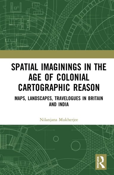 Nilanjana Mukherjee - Spatial Imaginings in the Age of Colonial Cartographic Reason, Inbunden