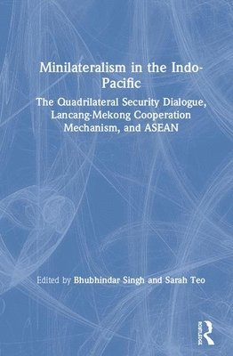 Bhubhindar Singh, Sarah Teo, Singapore) Singh, Bhubhindar (Nanyang Technological University, Singapore) Teo, Sarah (Nanyang Technological University - Minilateralism in the Indo-Pacific, Inbunden