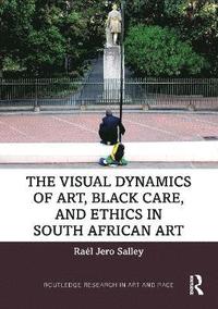 bokomslag The Visual Dynamics of Art, Black Care, and Ethics in South African Art