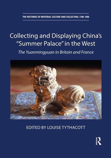 Louise Tythacott - Collecting and Displaying China's “Summer Palace” in the West, Häftad