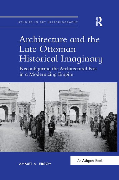 Ahmet A. Ersoy - Architecture and the Late Ottoman Historical Imaginary, Häftad