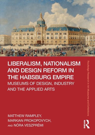 Matthew Rampley, Markian Prokopovych, Nóra Veszprémi - Liberalism, Nationalism and Design Reform in the Habsburg Empire, Inbunden