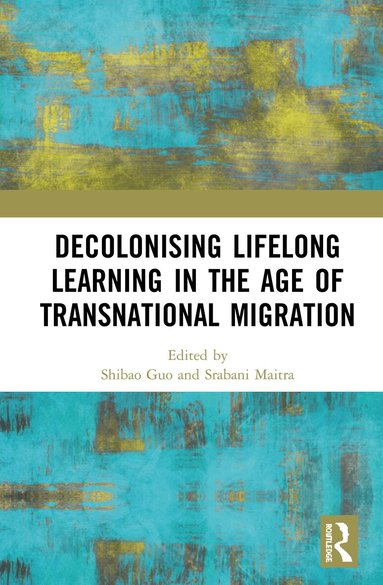 Shibao Guo, Srabani Maitra - Decolonising Lifelong Learning in the Age of Transnational Migration, Inbunden