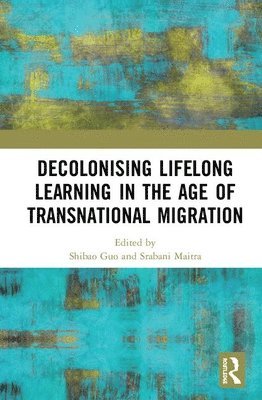 Shibao Guo, Srabani Maitra - Decolonising Lifelong Learning in the Age of Transnational Migration, Inbunden