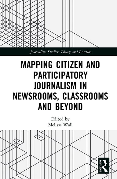 Melissa Wall - Mapping Citizen and Participatory Journalism in Newsrooms, Classrooms and Beyond, Inbunden