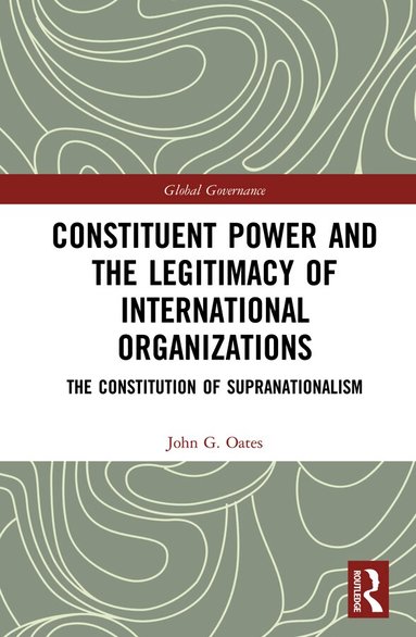 John G. Oates - Constituent Power and the Legitimacy of International Organizations, Inbunden