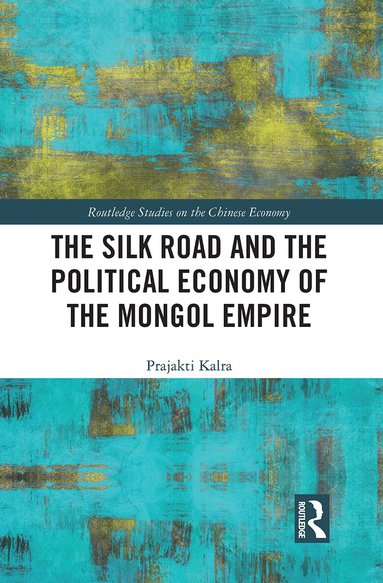 Prajakti Kalra - Silk Road and the Political Economy of the Mongol Empire, Häftad
