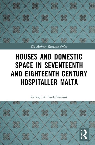 George A. Said-Zammit - Houses and Domestic Space in Seventeenth and Eighteenth Century Hospitaller Malta, Inbunden