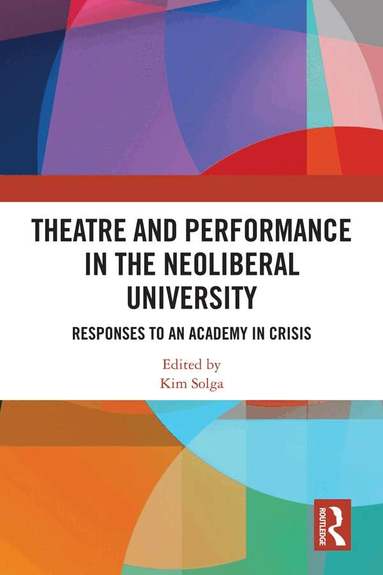 Kim Solga - Theatre and Performance in the Neoliberal University, Inbunden