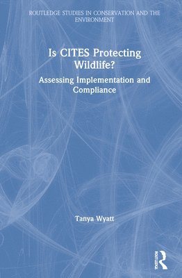 Tanya Wyatt - Is CITES Protecting Wildlife?, Inbunden
