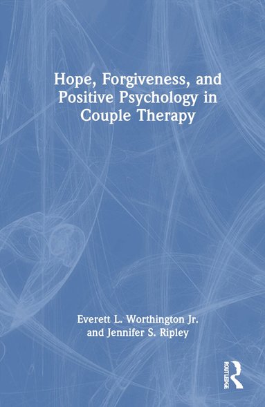 Everett L. Worthington Jr., Jennifer S. Ripley - Hope, Forgiveness, and Positive Psychology in Couple Therapy, Inbunden