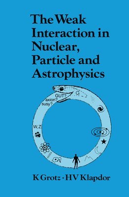K. Grotz - Weak Interaction in Nuclear, Particle, and Astrophysics, Häftad