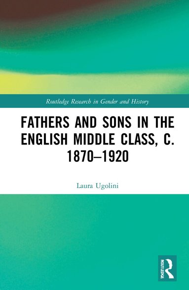 Laura Ugolini - Fathers and Sons in the English Middle Class, c. 1870–1920, Inbunden