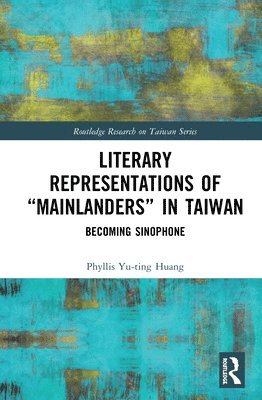 Phyllis Yu-ting Huang, Phyllis Yu-Ting Huang - Literary Representations of “Mainlanders” in Taiwan, Inbunden